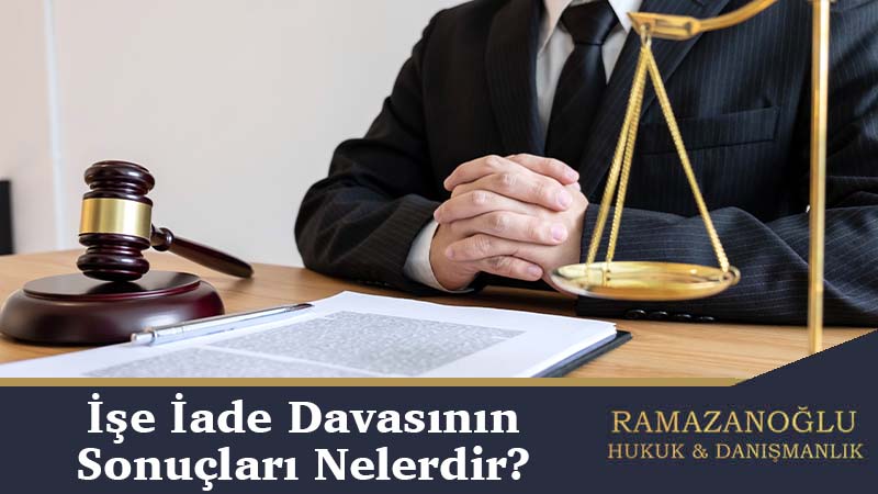 İşe İade Davasının Sonuçları Nelerdir?