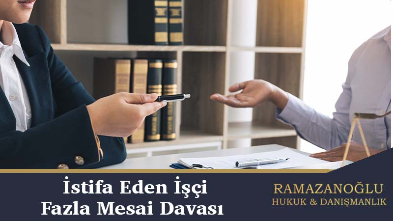 istifa eden işçinin fazla mesai davası